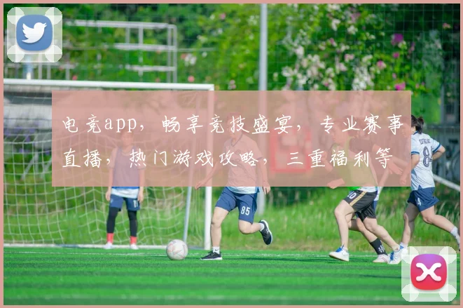 电竞app，畅享竞技盛宴，专业赛事直播，热门游戏攻略，三重福利等你来