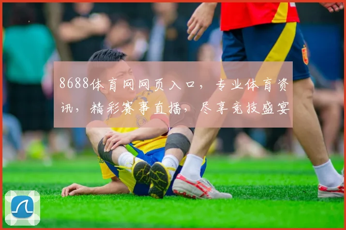 8688体育网网页入口，专业体育资讯，精彩赛事直播，尽享竞技盛宴，三大优势，一网打尽