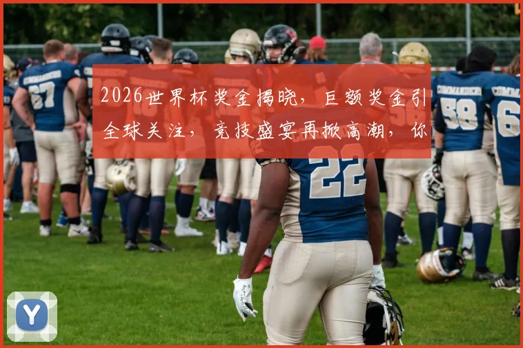 2026世界杯奖金揭晓，巨额奖金引全球关注，竞技盛宴再掀高潮，你准备好了吗