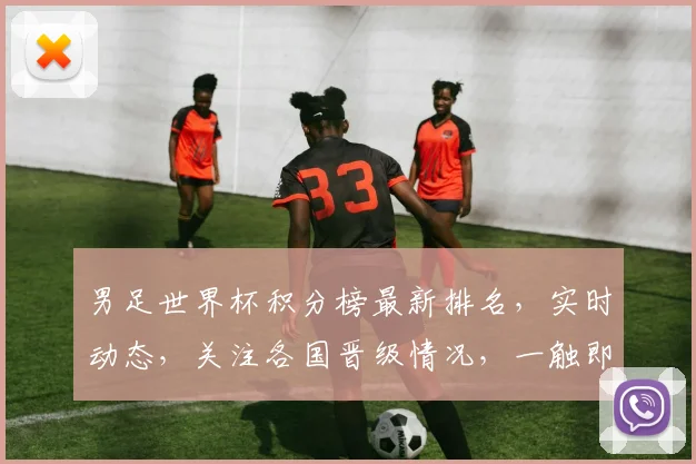 男足世界杯积分榜最新排名，实时动态，关注各国晋级情况，一触即达