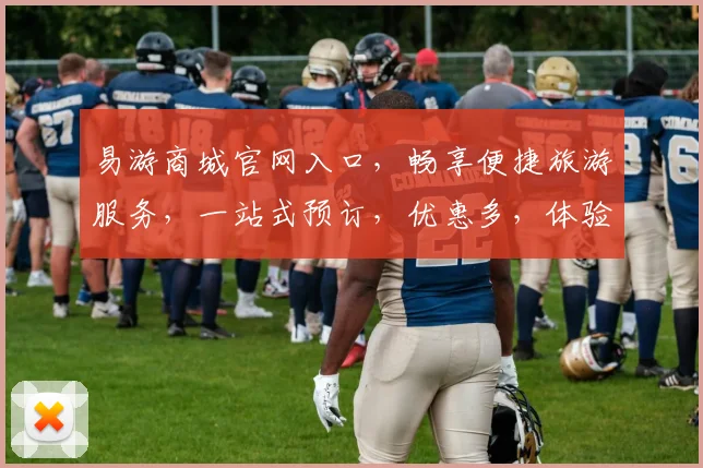 易游商城官网入口，畅享便捷旅游服务，一站式预订，优惠多，体验非凡，三步轻松抵达
