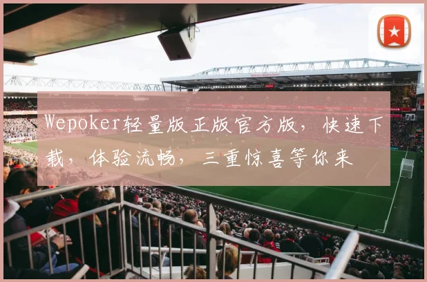 Wepoker轻量版正版官方版，快速下载，体验流畅，三重惊喜等你来