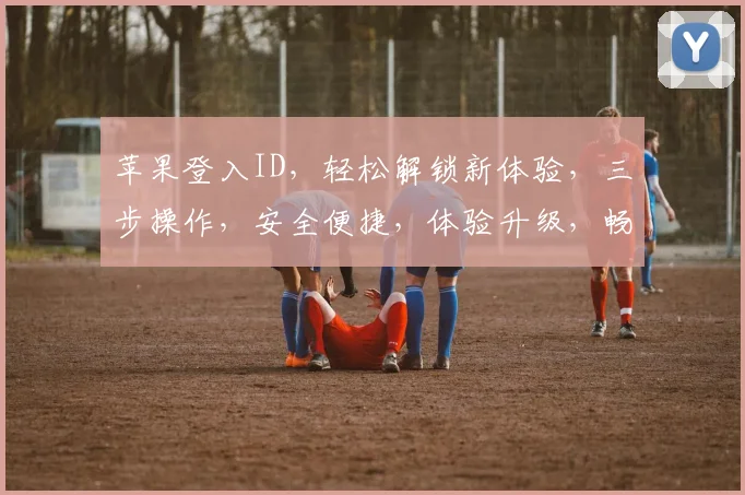 苹果登入ID，轻松解锁新体验，三步操作，安全便捷，体验升级，畅享智能生活。
