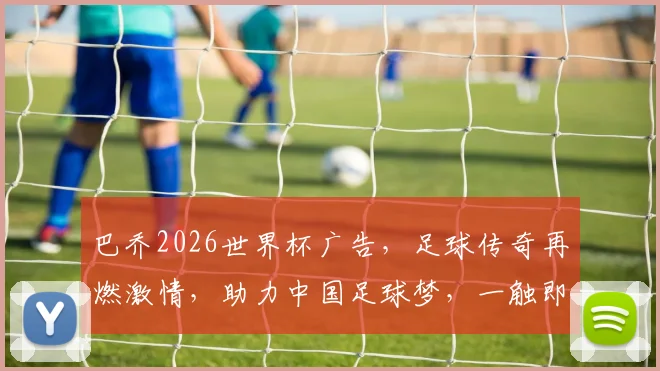 巴乔2026世界杯广告，足球传奇再燃激情，助力中国足球梦，一触即发
