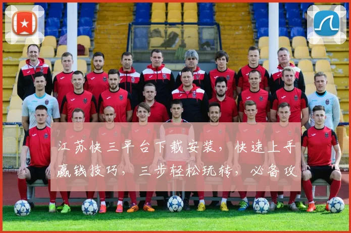 江苏快三平台下载安装，快速上手赢钱技巧，三步轻松玩转，必备攻略分享，必看