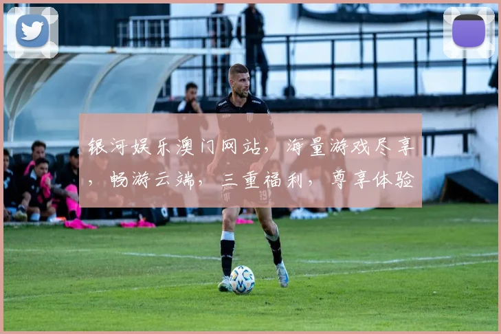 银河娱乐澳门网站，海量游戏尽享，畅游云端，三重福利，尊享体验，必看攻略