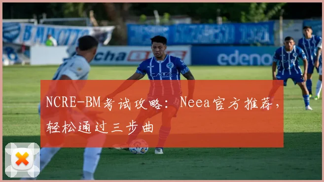 NCRE-BM考试攻略：Neea官方推荐，轻松通过三步曲